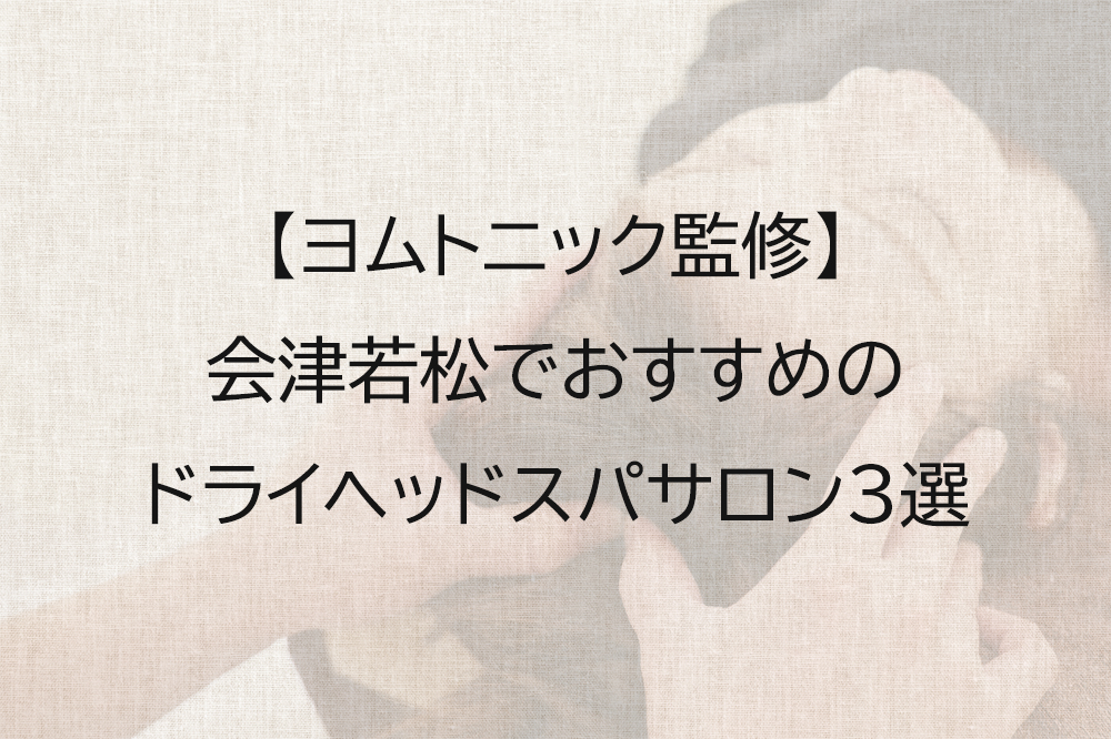 会津若松でおすすめのドライヘッドスパ