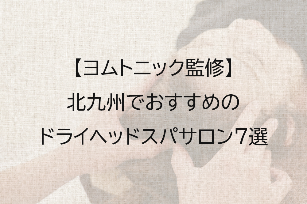 北九州でおすすめのドライヘッドスパ