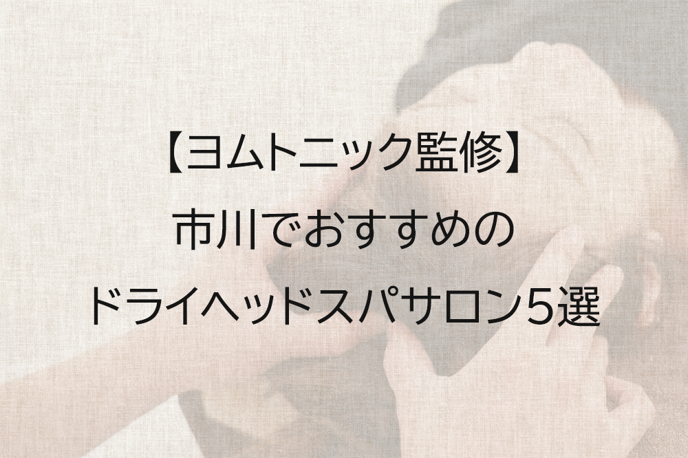 市川でおすすめのドライヘッドスパ