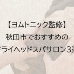 秋田市でおすすめのドライヘッドスパ