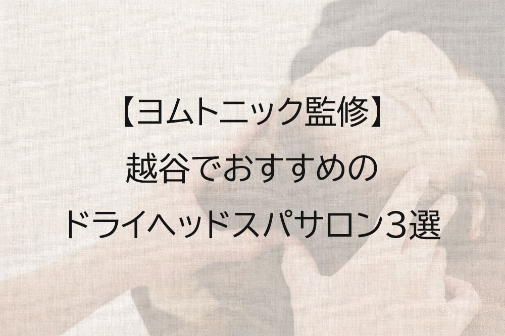 越谷でおすすめのドライヘッドスパ